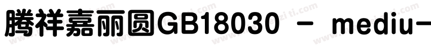 腾祥嘉丽圆GB18030 - mediu字体转换